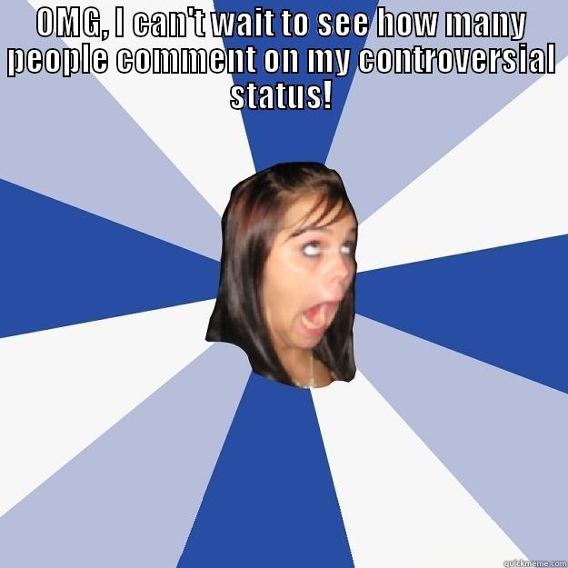 OMG, I CAN'T WAIT TO SEE HOW MANY PEOPLE COMMENT ON MY CONTROVERSIAL STATUS!  Annoying Facebook Girl