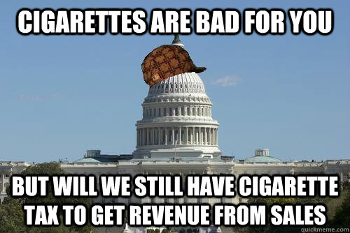 Cigarettes are bad for you But will we still have cigarette tax to get revenue from sales  Scumbag Government