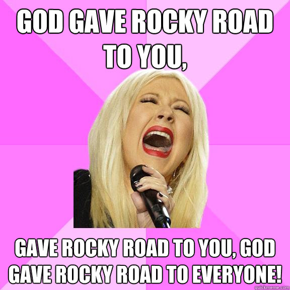 god gave rocky road to you, gave rocky road to you, god gave rocky road to everyone!  Wrong Lyrics Christina