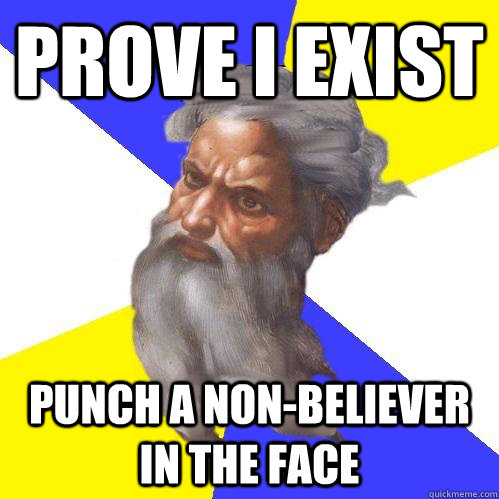 PROVE I EXIST Punch a non-believer in the face  Advice God