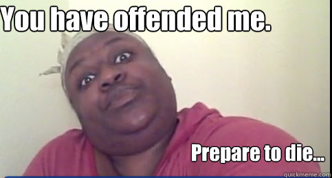 You have offended me. Prepare to die... - You have offended me. Prepare to die...  Sittin On Tha Toilet