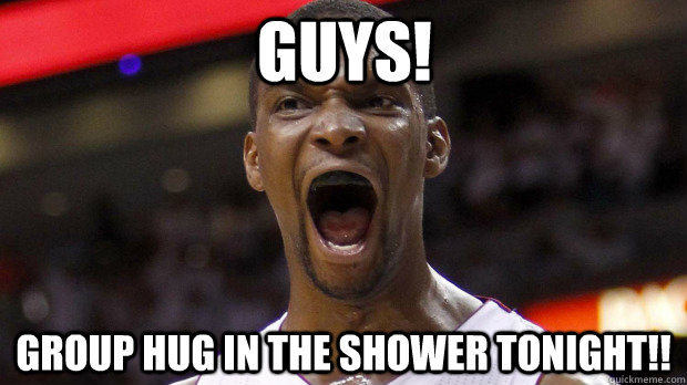 Guys! Group hug in the shower tonight!!  
