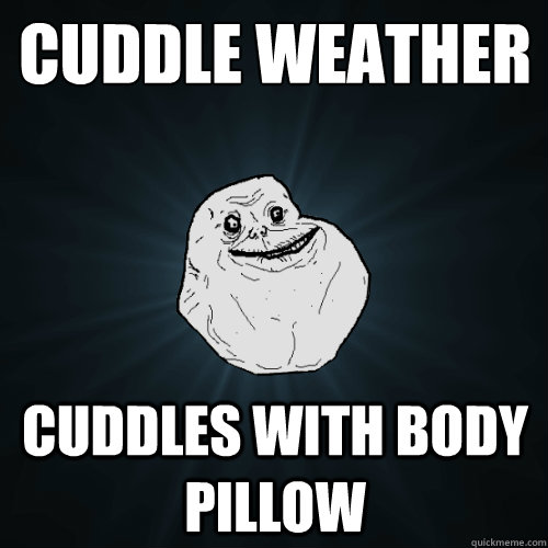 cuddle weather cuddles with body pillow - cuddle weather cuddles with body pillow  Forever Alone