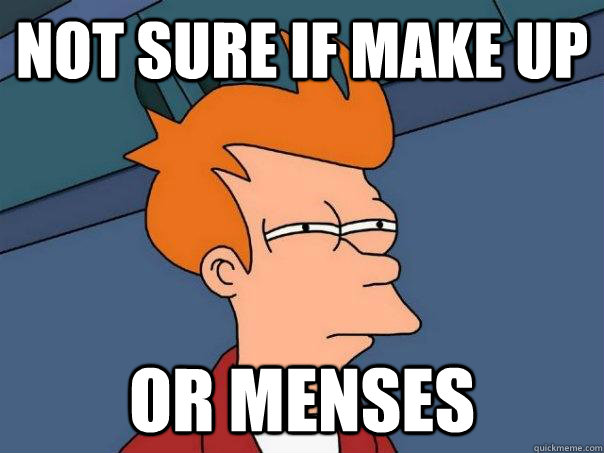 Not sure if make up Or menses  Futurama Fry