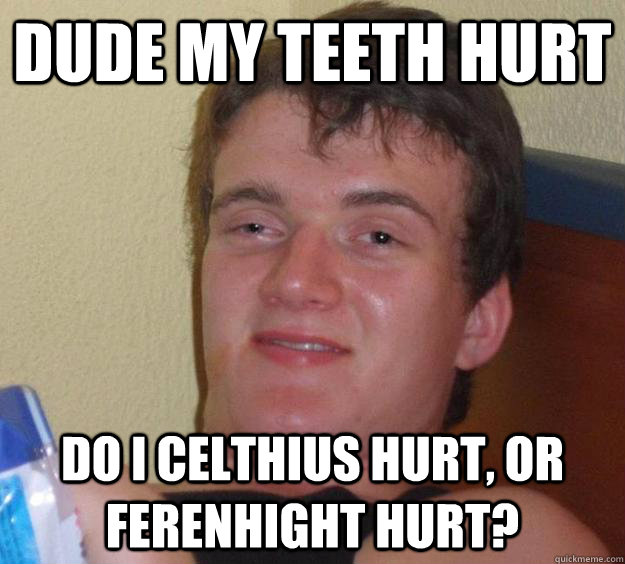 DUDE MY TEETH HURT DO I CELTHIUS HURT, OR FEREnHIGHT HURT?  10 Guy