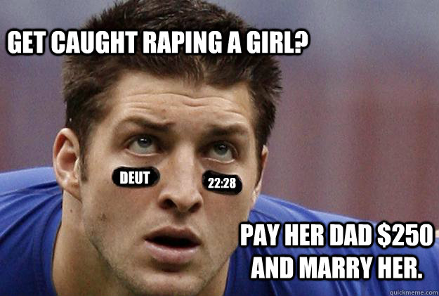 get caught raping a girl? Deut 22:28 pay her dad $250 and marry her.  