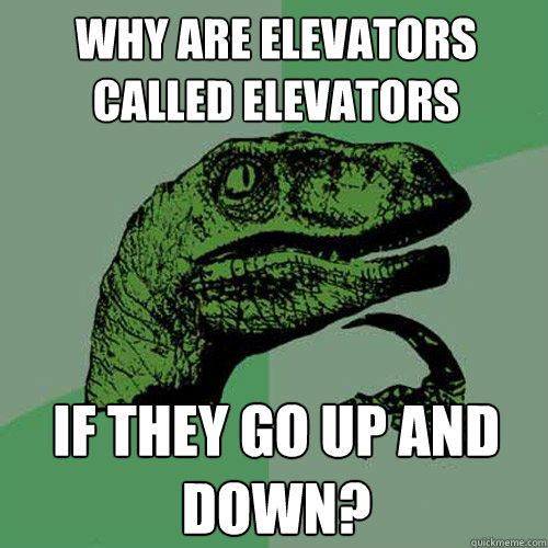 why are elevators called elevators if they go up and down? - why are elevators called elevators if they go up and down?  Philosoraptor