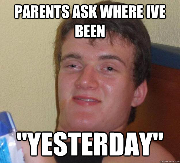 parents ask where ive been 