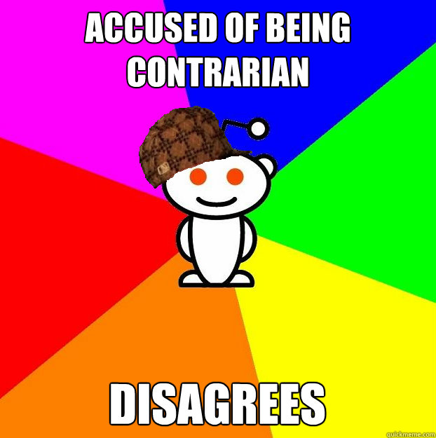 Accused of being
contrarian Disagrees  - Accused of being
contrarian Disagrees   Scumbag Redditor