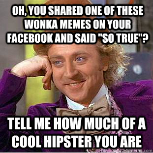 oh, you shared one of these wonka memes on your facebook and said 