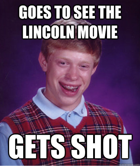 Goes to see the Lincoln movie Gets shot  Bad Luck Brian