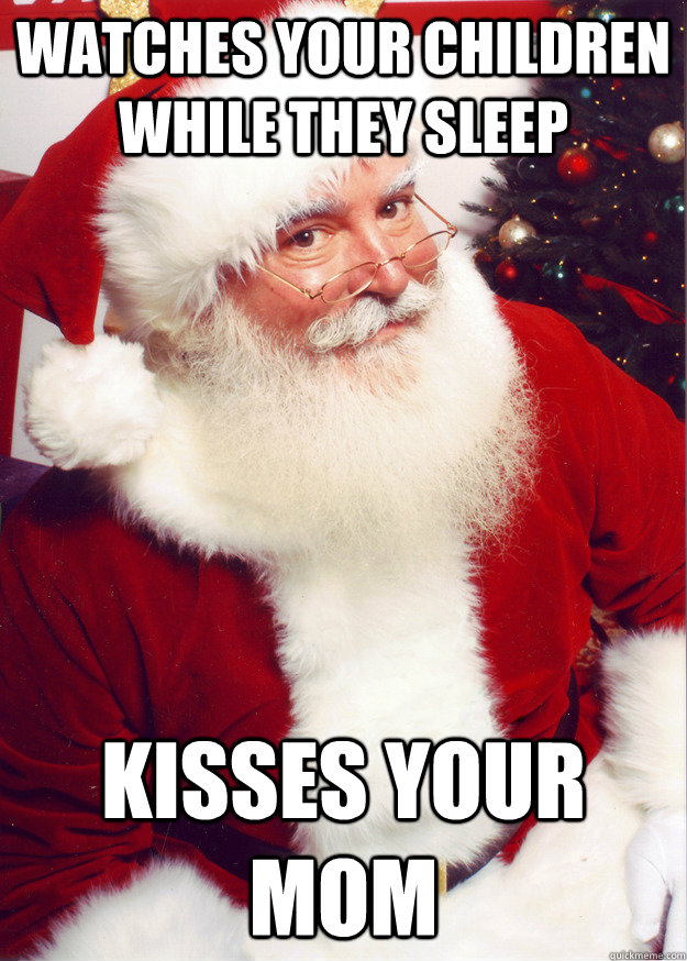 Watches your children while they sleep Kisses your mom  Scumbag Santa