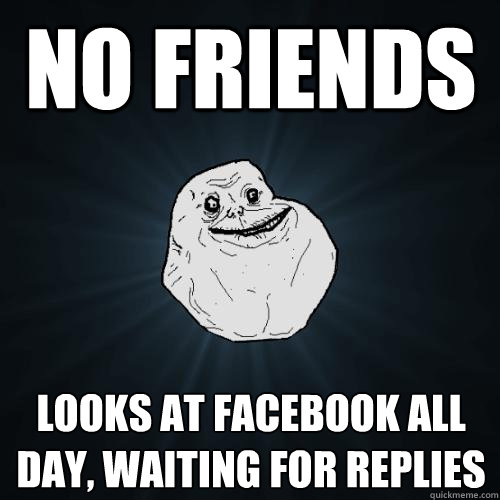 no friends looks at facebook all day, waiting for replies  Forever Alone