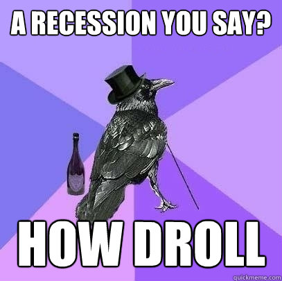 A recession you say? How droll  Rich Raven