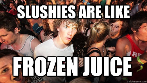 Slushies are like frozen juice  Sudden Clarity Clarence