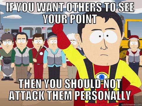 IF YOU WANT OTHERS TO SEE YOUR POINT THEN YOU SHOULD NOT ATTACK THEM PERSONALLY Captain Hindsight