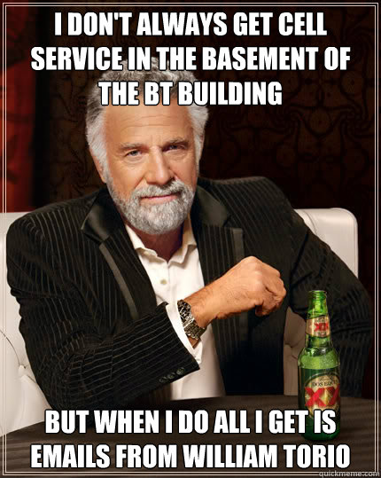 i don't always get cell service in the basement of the bt building but when i do all i get is emails from william torio  Dos Equis man