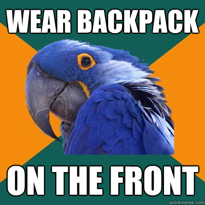 wear backpack on the front  Paranoid Parrot