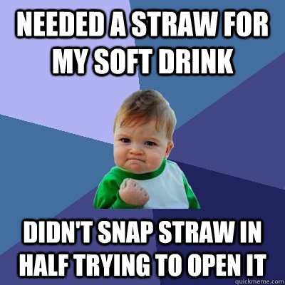 NEEDED A STRAW FOR MY SOFT DRINK DIDN'T SNAP STRAW IN HALF TRYING TO OPEN IT  Success Kid