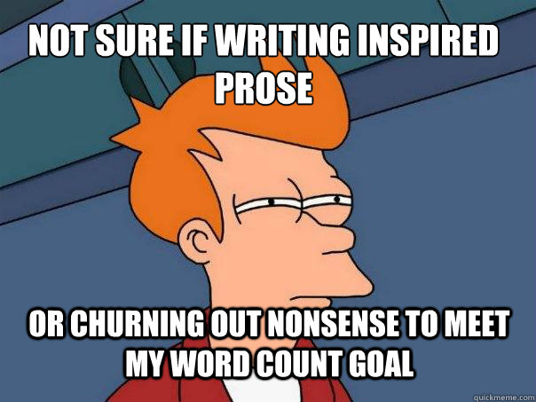 not sure if writing inspired prose or churning out nonsense to meet my word count goal - not sure if writing inspired prose or churning out nonsense to meet my word count goal  Futurama Fry