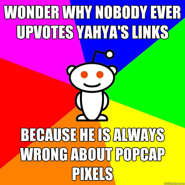 Wonder why nobody ever upvotes Yahya's links Because he is always wrong about PopCap pixels  Reddit Alien