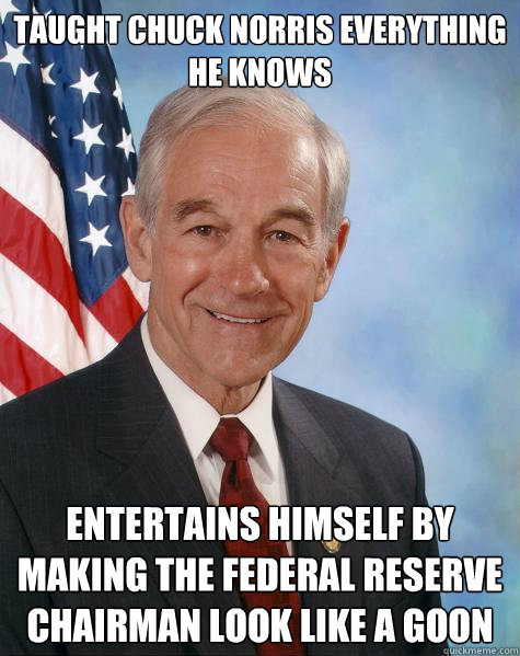 Taught Chuck norris everything he knows Entertains himself by making the Federal Reserve Chairman look like a goon  Ron Paul