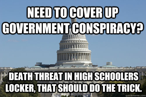 Need to cover up government conspiracy? Death threat in high schoolers locker, that should do the trick. - Need to cover up government conspiracy? Death threat in high schoolers locker, that should do the trick.  Scumbag Congress