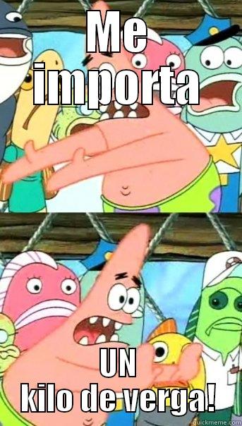 ME IMPORTA UN KILO DE VERGA! Push it somewhere else Patrick