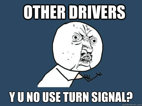 other Drivers y u no use turn signal? - other Drivers y u no use turn signal?  Y U No