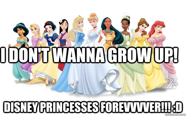 I don't wanna grow up! Disney Princesses FOREvvvVER!!! :D  disney princesses