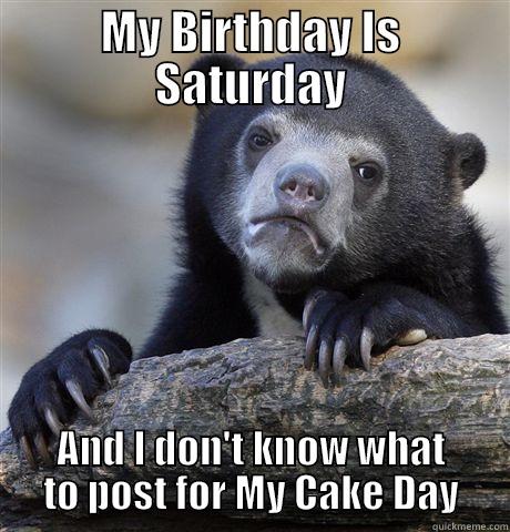 MY BIRTHDAY IS SATURDAY AND I DON'T KNOW WHAT TO POST FOR MY CAKE DAY Confession Bear