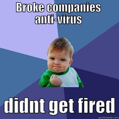 BROKE COMPANIES ANTI-VIRUS   DIDNT GET FIRED Success Kid