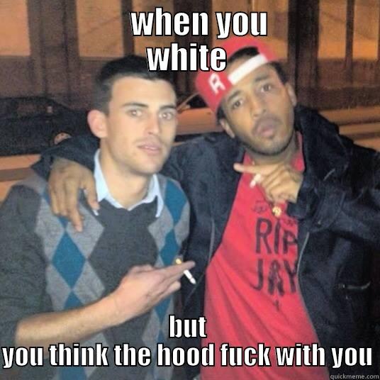               WHEN YOU           WHITE BUT YOU THINK THE HOOD FUCK WITH YOU Misc