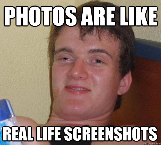 photos are like real life screenshots  10 Guy