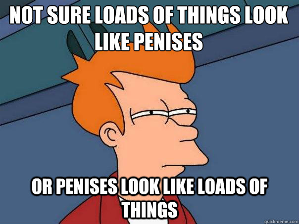 Not sure loads of things look like penises Or penises look like loads of things  Futurama Fry