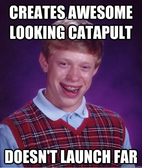 creates awesome looking catapult doesn't launch far   Bad Luck Brian