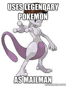 Uses Legendary Pokemon As Mailman - Uses Legendary Pokemon As Mailman  Scumbag Mewtwo