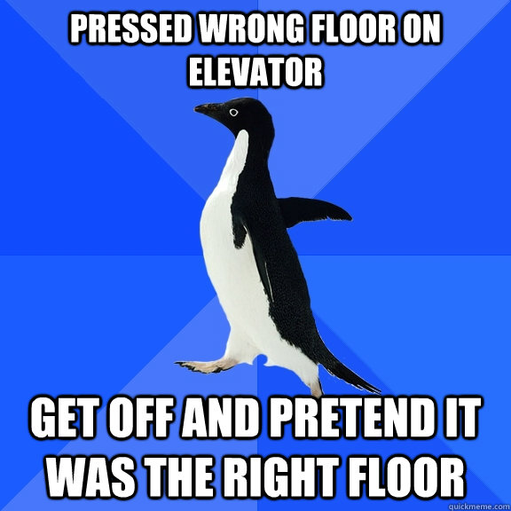 Pressed wrong floor on elevator get off and pretend it was the right floor  Socially Awkward Penguin