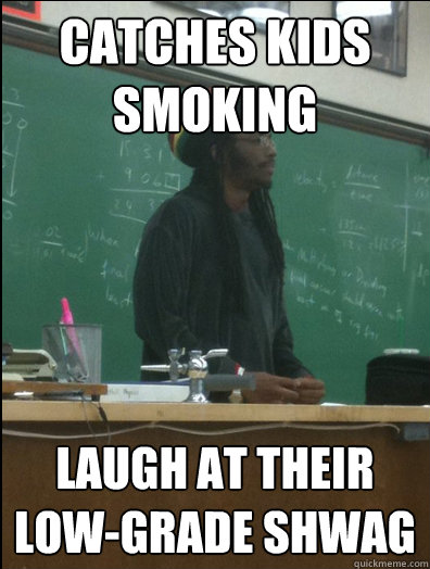 Catches kids smoking laugh at their low-grade shwag  Rasta Science Teacher