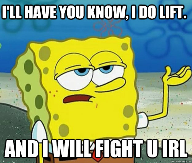 I'll have you know, I do lift. and i will fight u irl  Tough Spongebob