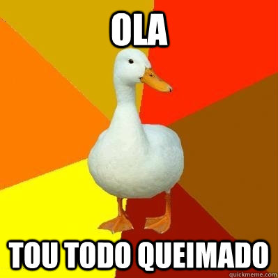 Ola Tou todo queimado  Tech Impaired Duck