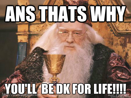 Ans thats why You'll  be Dk for life!!!!
  Drew Dumbledore