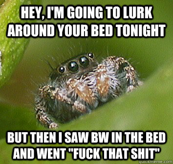 Hey, I'm going to lurk around your bed tonight But then i saw BW in the bed and went 