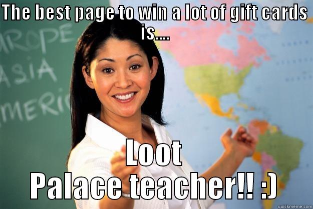 THE BEST PAGE TO WIN A LOT OF GIFT CARDS IS.... LOOT PALACE TEACHER!! :) Unhelpful High School Teacher