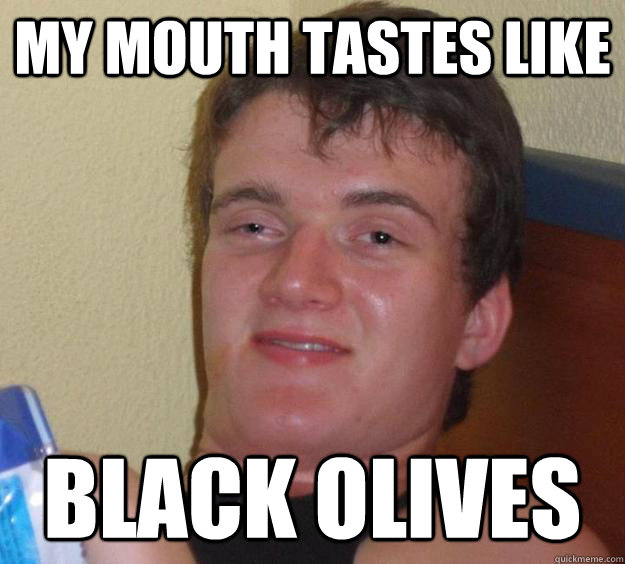 my mouth tastes like black olives  10 Guy