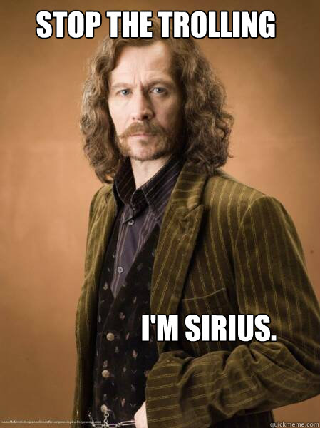 Stop the Trolling I'm Sirius.  Im Sirius