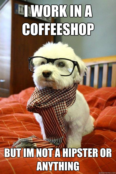 I WORK IN A COFFEESHOP BUT IM NOT A HIPSTER OR ANYTHING  Hipster Dog