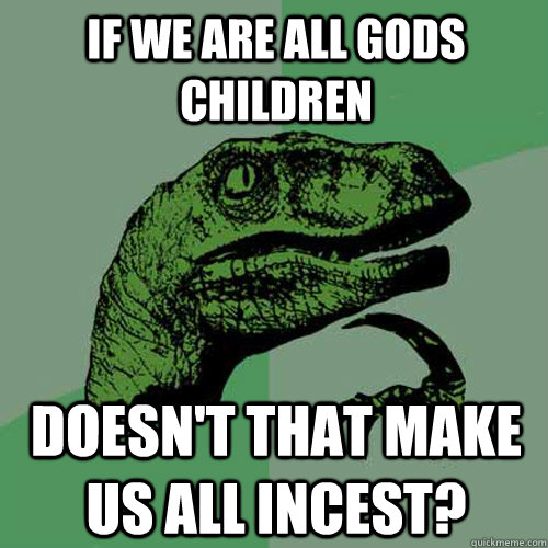 If we are all Gods children Doesn't that make us all incest?  Philosoraptor