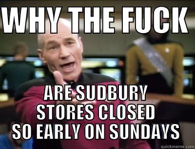 WHY THE FUCK  ARE SUDBURY STORES CLOSED SO EARLY ON SUNDAYS Misc