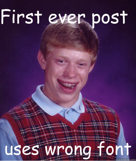 First ever post uses wrong font  Bad Luck Brian